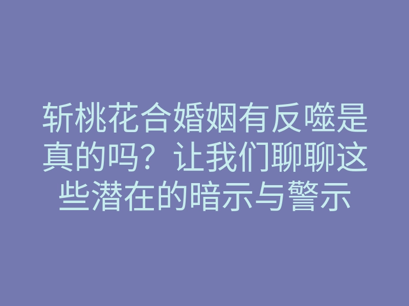 斩桃花合婚姻有反噬是真的吗?让我们聊聊这些潜在的暗示与警示