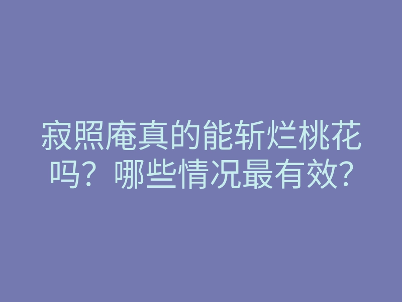 寂照庵真的能斩烂桃花吗?哪些情况最有效?