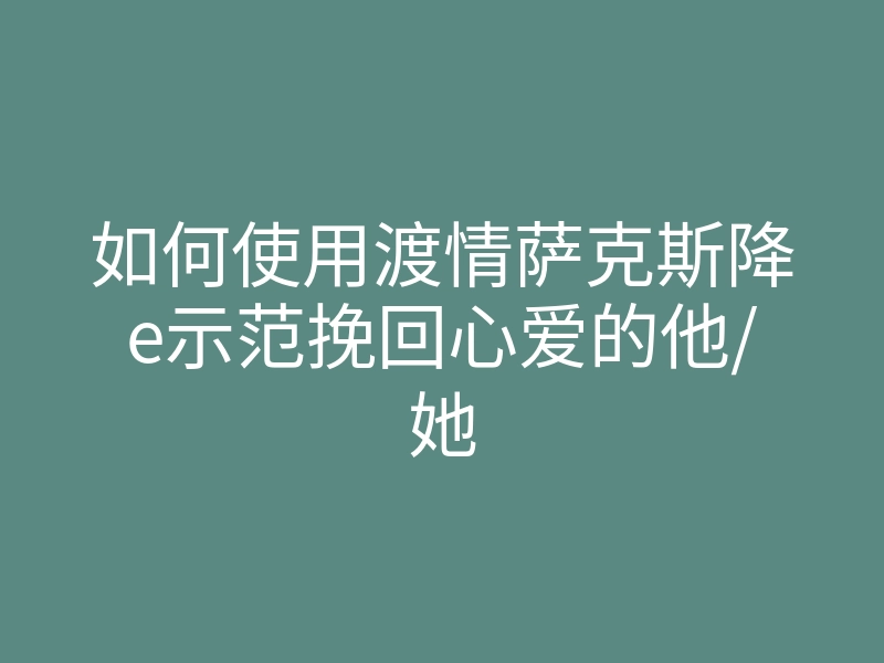 如何使用渡情萨克斯降e示范挽回心爱的他/她