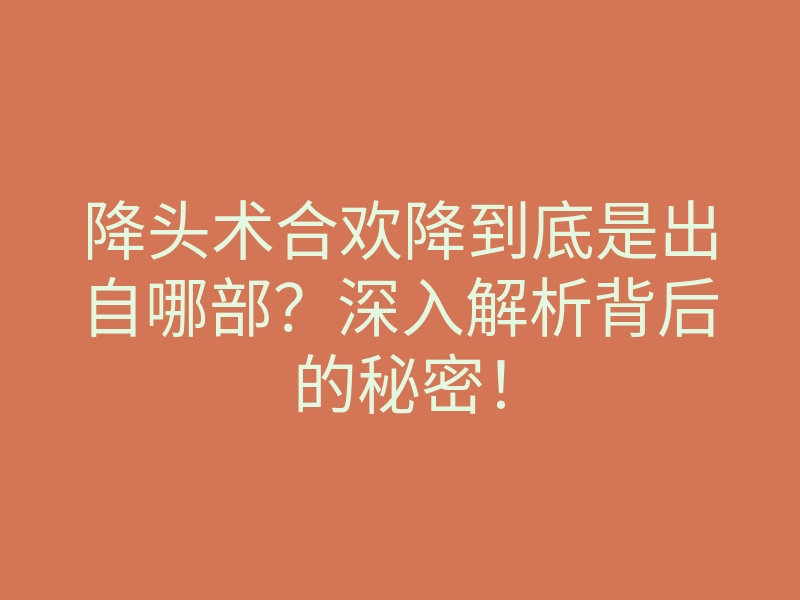 降头术合欢降到底是出自哪部?深入解析背后的秘密!