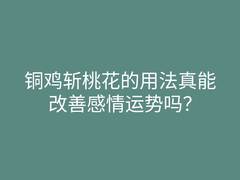 铜鸡斩桃花的用法真能改善感情运势吗?