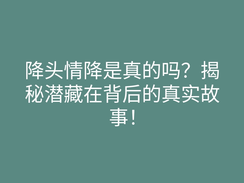 降头情降是真的吗?揭秘潜藏在背后的真实故事!