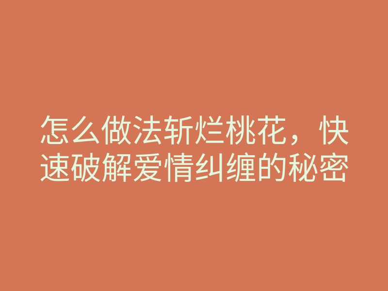 怎么做法斩烂桃花，快速破解爱情纠缠的秘密
