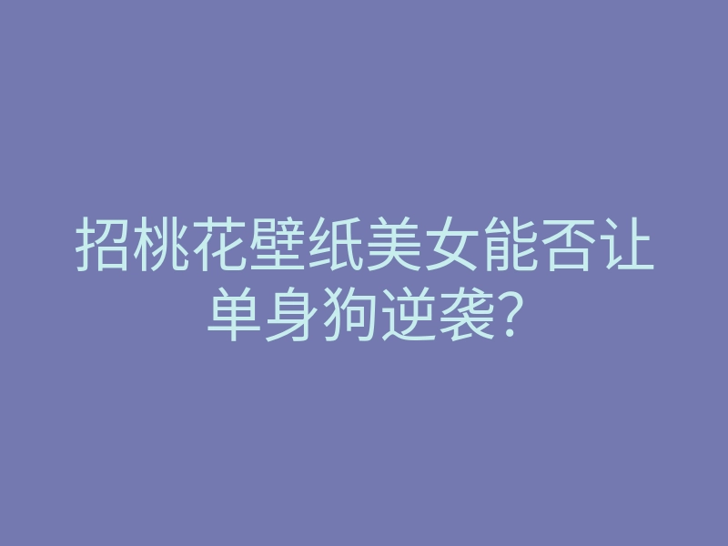 招桃花壁纸美女能否让单身狗逆袭?