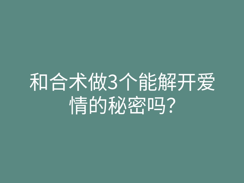 和合术做3个能解开爱情的秘密吗?