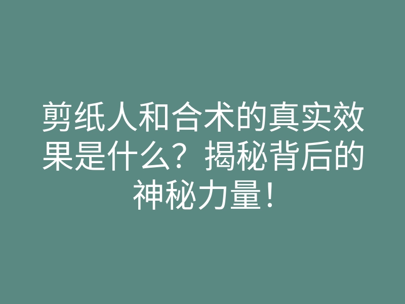 剪纸人和合术的真实效果是什么?揭秘背后的神秘力量!