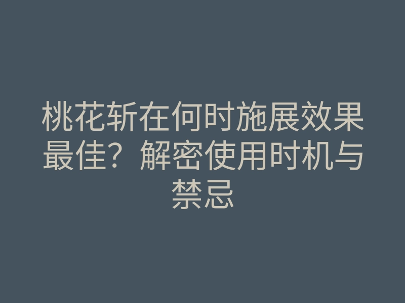 桃花斩在何时施展效果最佳？解密使用时机与禁忌