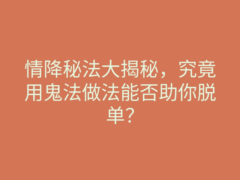 情降秘法大揭秘,究竟用鬼法做法能否助你脱单?