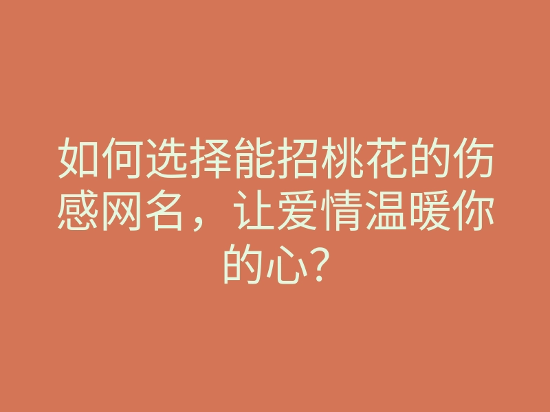 如何选择能招桃花的伤感网名，让爱情温暖你的心？