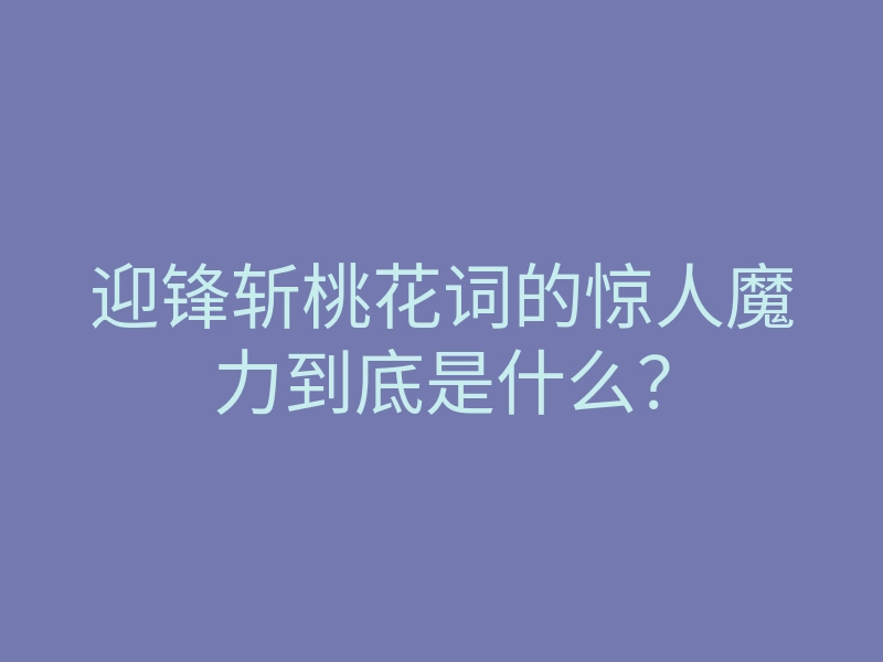 迎锋斩桃花词的惊人魔力到底是什么?
