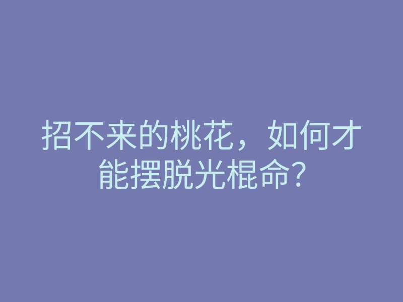 招不来的桃花,如何才能摆脱光棍命?