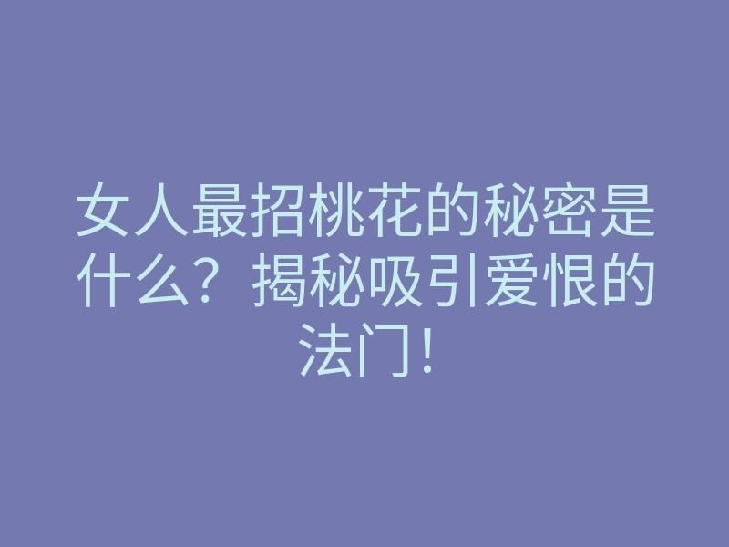 女人最招桃花的秘密是什么?揭秘吸引爱恨的法门!