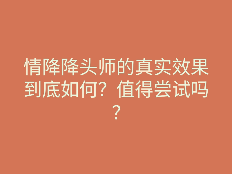 情降降头师的真实效果到底如何?值得尝试吗?