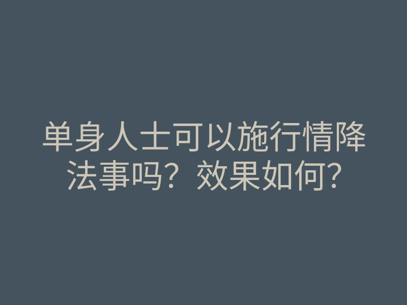 单身人士可以施行情降法事吗?效果如何?
