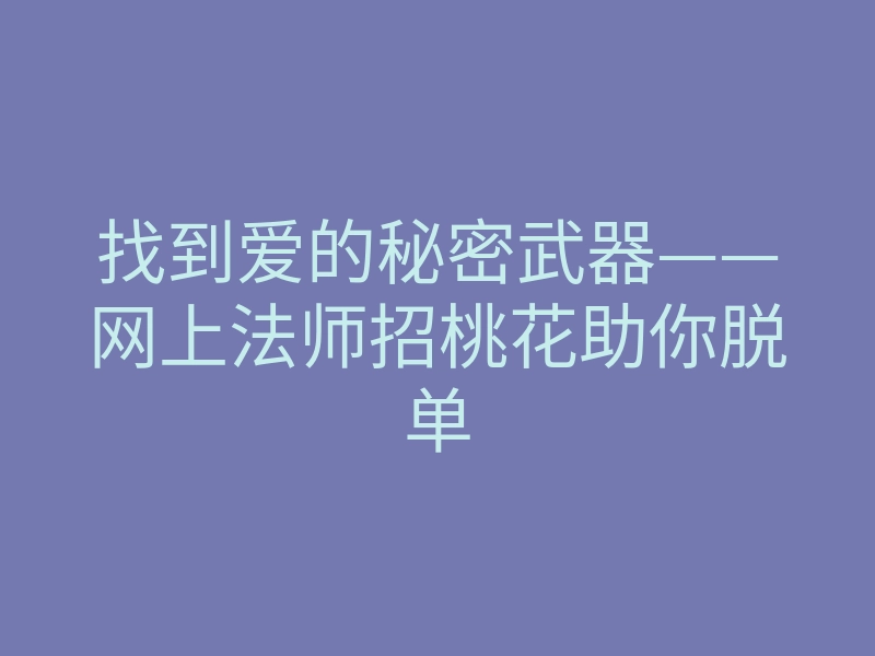 找到爱的秘密武器——网上法师招桃花助你脱单
