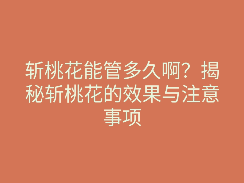 斩桃花能管多久啊？揭秘斩桃花的效果与注意事项