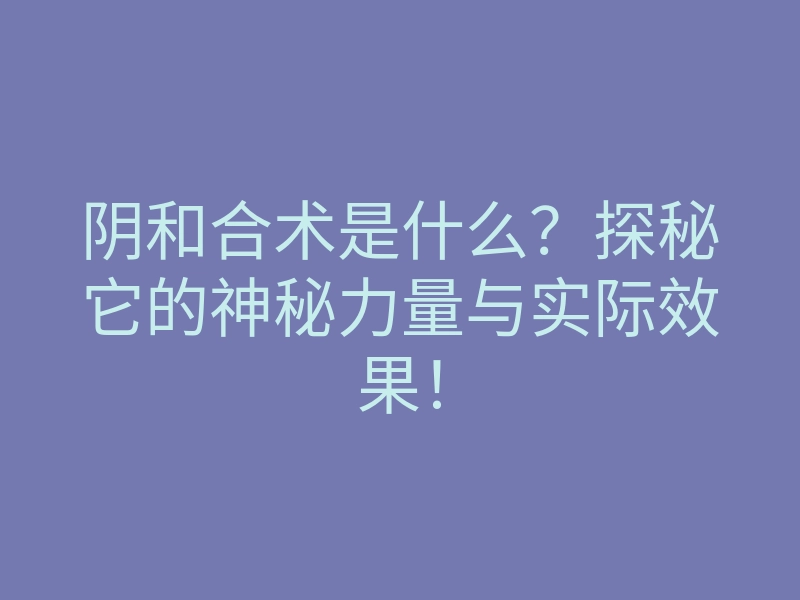 阴和合术是什么?探秘它的神秘力量与实际效果!