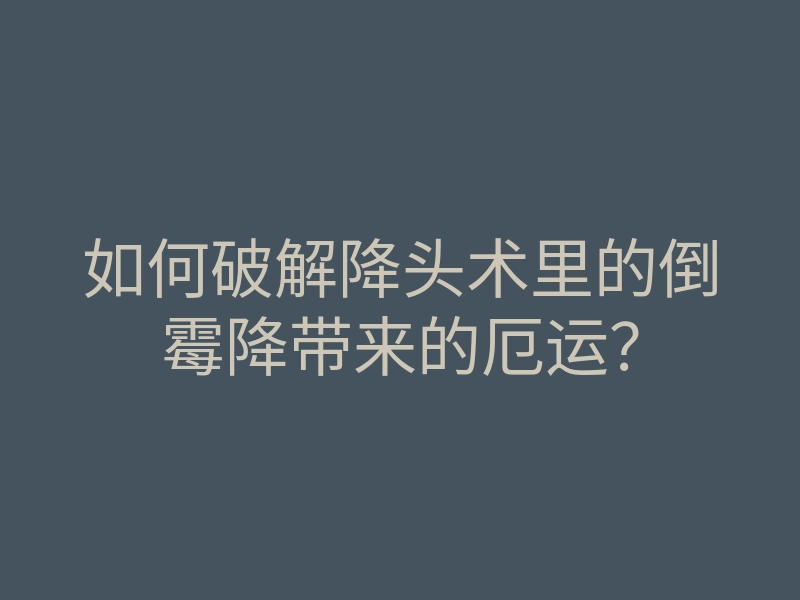 如何破解降头术里的倒霉降带来的厄运?