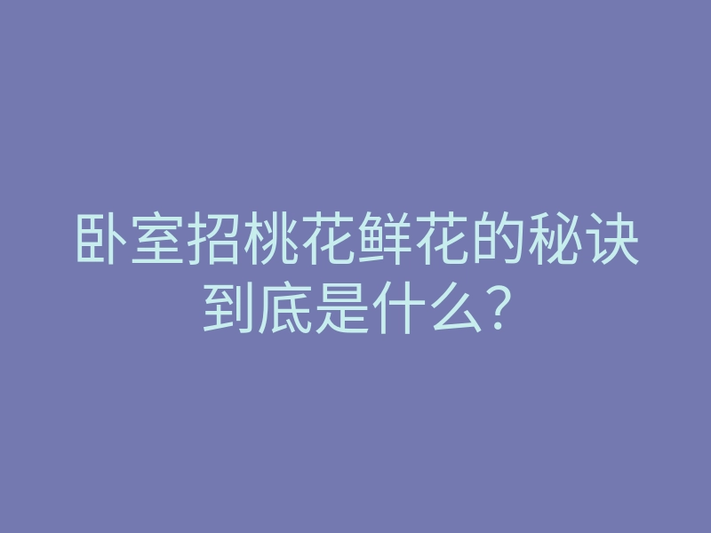 卧室招桃花鲜花的秘诀到底是什么?