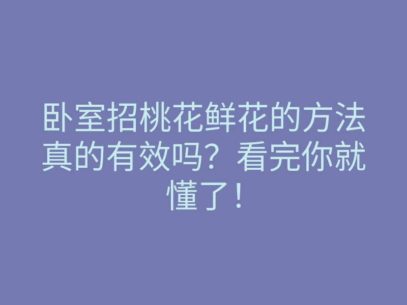 卧室招桃花鲜花的方法真的有效吗?看完你就懂了!