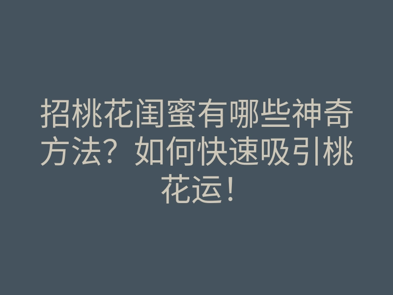 招桃花闺蜜有哪些神奇方法?如何快速吸引桃花运!