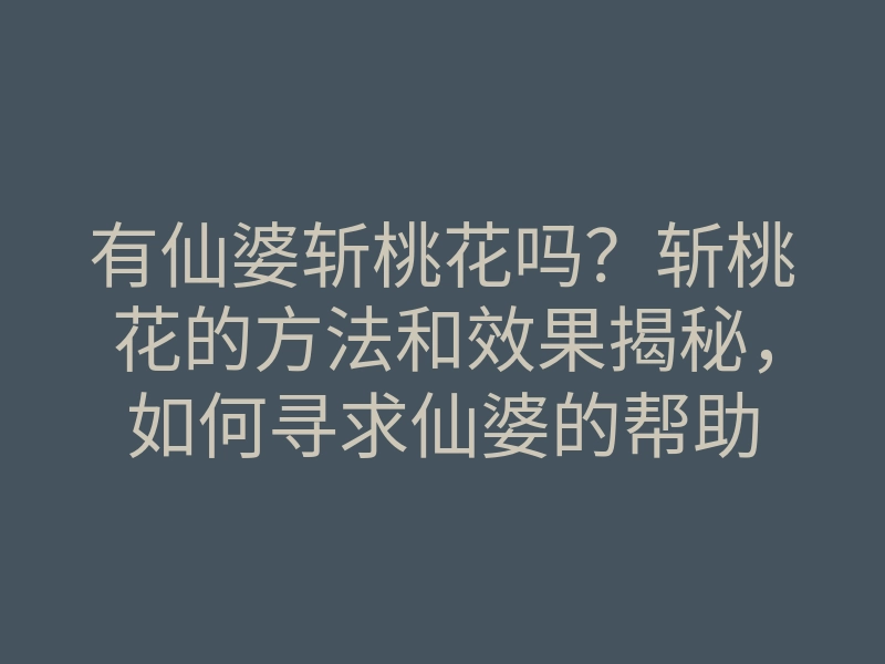 有仙婆斩桃花吗?斩桃花的方法和效果揭秘,如何寻求仙婆的帮助