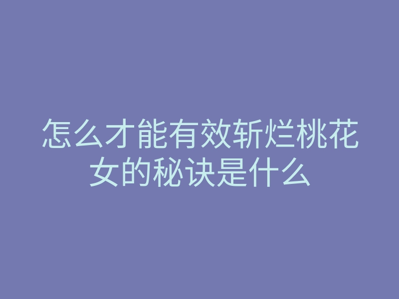 怎么才能有效斩烂桃花女的秘诀是什么