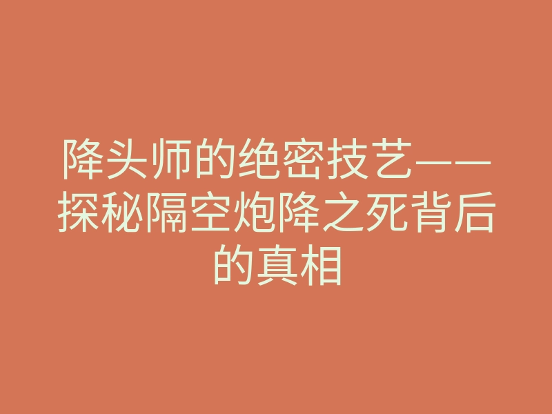 降头师的绝密技艺——探秘隔空炮降之死背后的真相