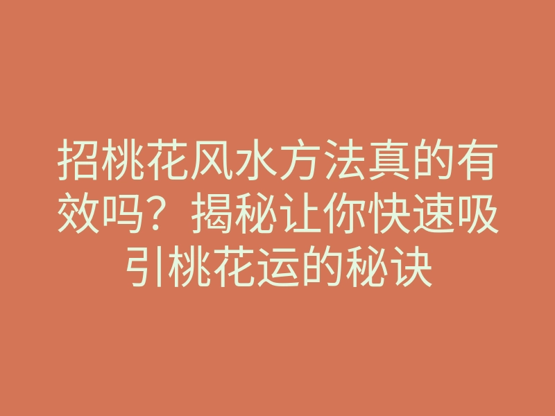 招桃花风水方法真的有效吗?揭秘让你快速吸引桃花运的秘诀