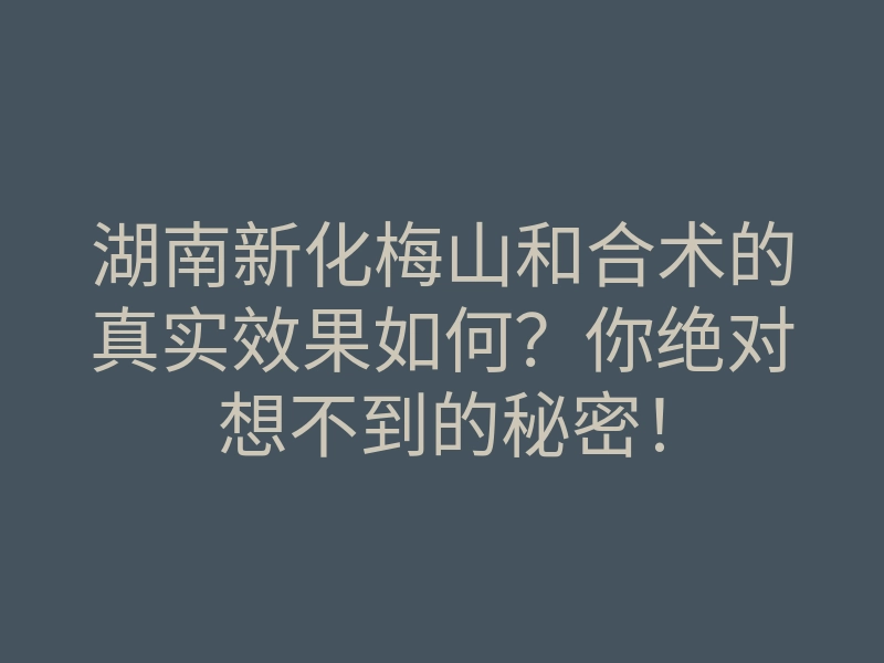 湖南新化梅山和合术的真实效果如何?你绝对想不到的秘密!