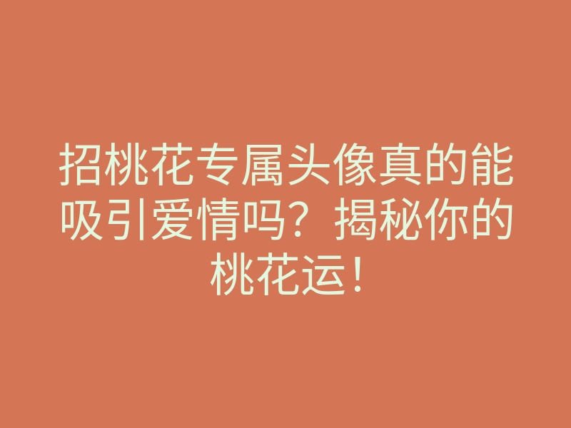 招桃花专属头像真的能吸引爱情吗?揭秘你的桃花运!