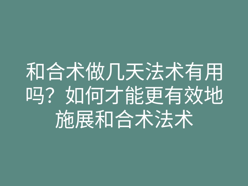 和合术做几天法术有用吗？如何才能更有效地施展和合术法术