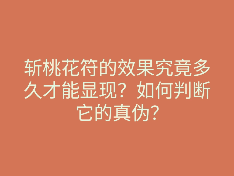 斩桃花符的效果究竟多久才能显现？如何判断它的真伪？