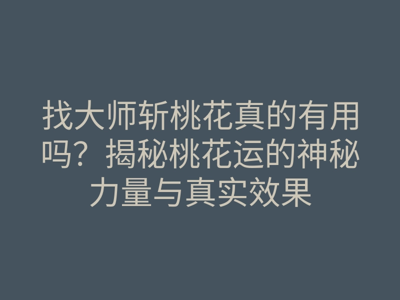找大师斩桃花真的有用吗?揭秘桃花运的神秘力量与真实效果