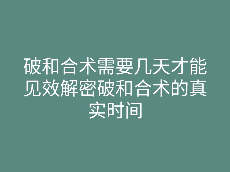 破和合术需要几天才能见效解密破和合术的真实时间