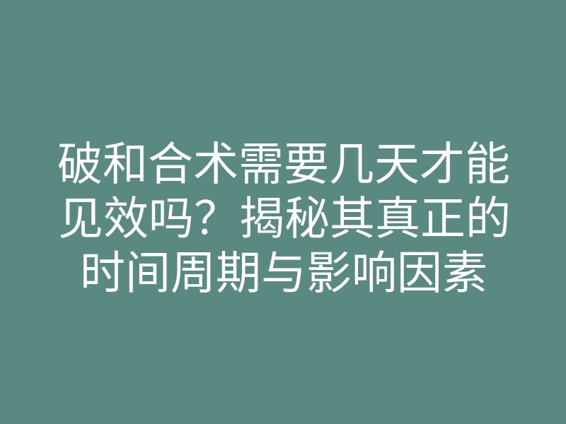 破和合术需要几天才能见效吗?揭秘其真正的时间周期与影响因素