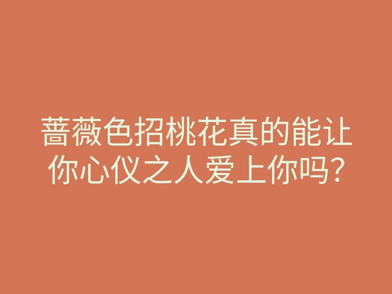 蔷薇色招桃花真的能让你心仪之人爱上你吗?