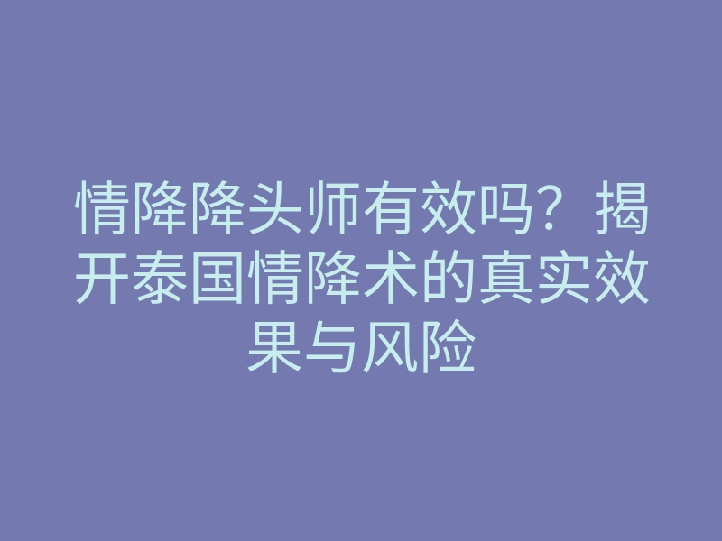 情降降头师有效吗?揭开泰国情降术的真实效果与风险