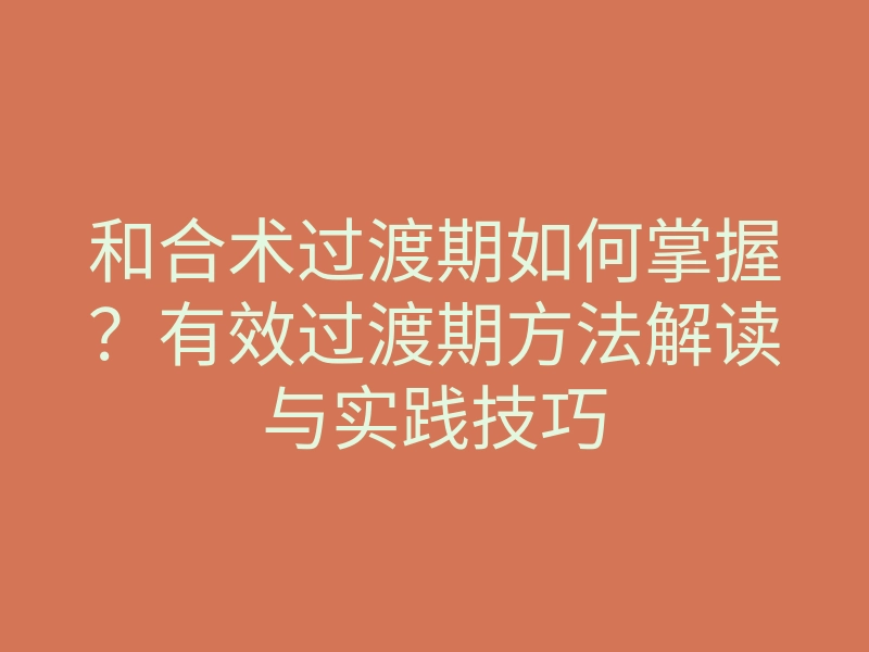 和合术过渡期如何掌握?有效过渡期方法解读与实践技巧