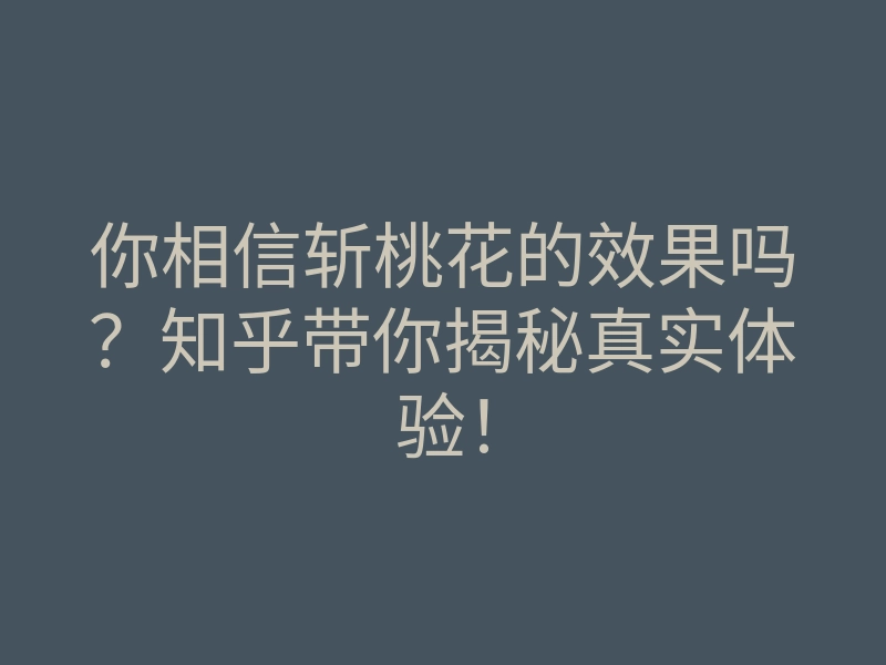 你相信斩桃花的效果吗?知乎带你揭秘真实体验!