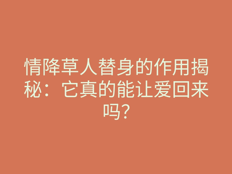情降草人替身的作用揭秘:它真的能让爱回来吗?