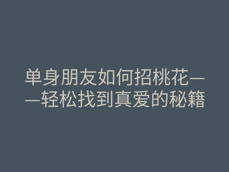 单身朋友如何招桃花——轻松找到真爱的秘籍
