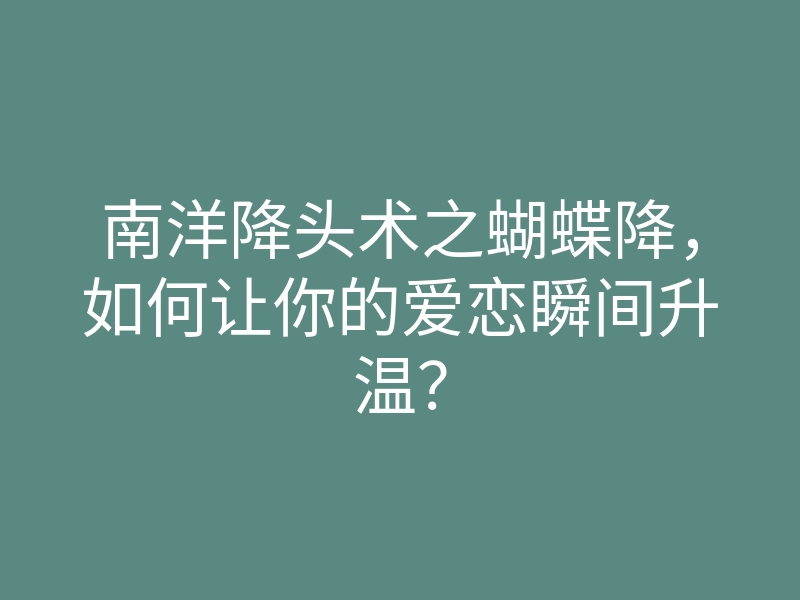 南洋降头术之蝴蝶降,如何让你的爱恋瞬间升温?