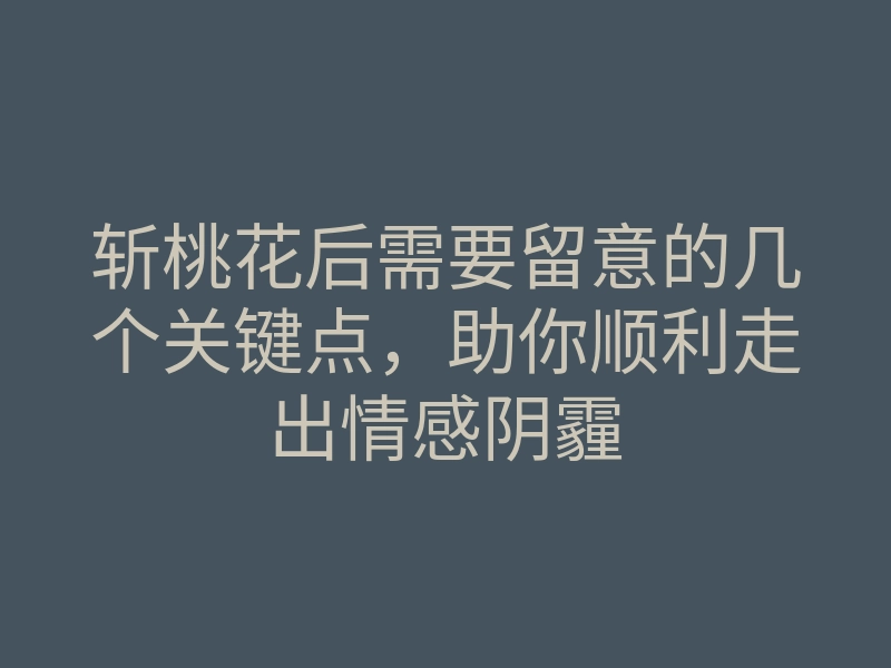 斩桃花后需要留意的几个关键点,助你顺利走出情感阴霾