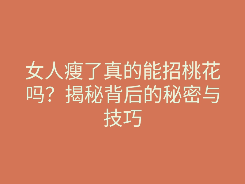 女人瘦了真的能招桃花吗?揭秘背后的秘密与技巧