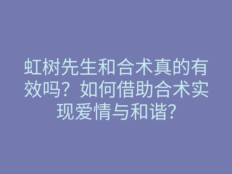 虹树先生和合术真的有效吗?如何借助合术实现爱情与和谐?