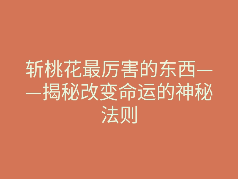 斩桃花最厉害的东西——揭秘改变命运的神秘法则