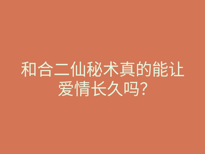 和合二仙秘术真的能让爱情长久吗?