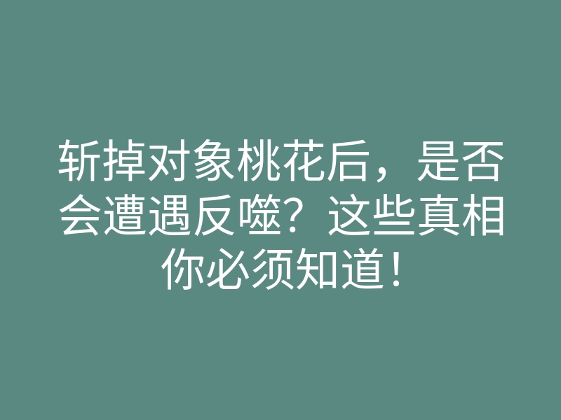 斩掉对象桃花后,是否会遭遇反噬?这些真相你必须知道!