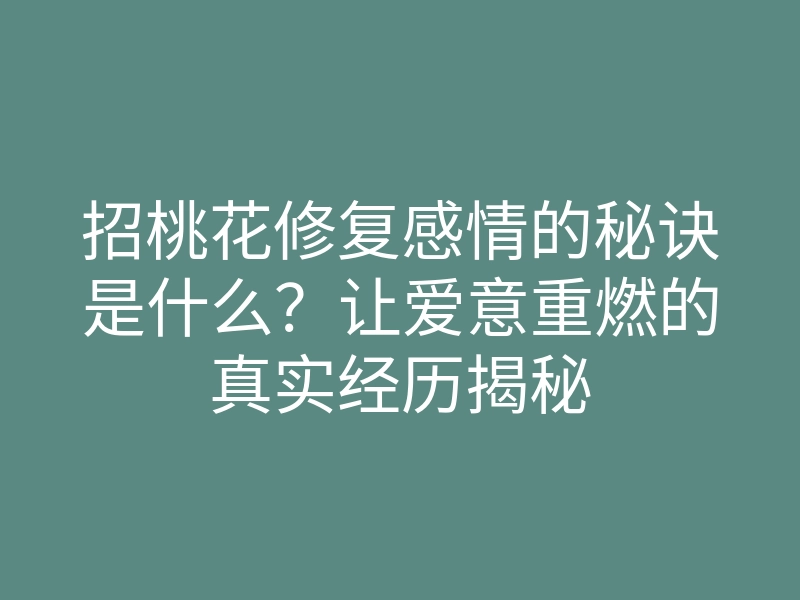 招桃花修复感情的秘诀是什么?让爱意重燃的真实经历揭秘